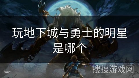 玩地下城与勇士的明星是哪个