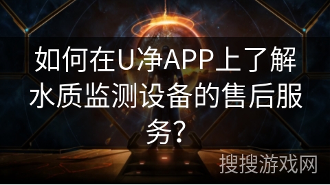 如何在U净APP上了解水质监测设备的售后服务? 如何在U净APP上了解水质监测设备的售后服务?