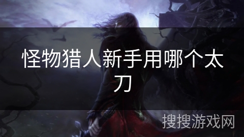 怪物猎人新手用哪个太刀