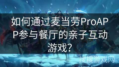 如何通过麦当劳ProAPP参与餐厅的亲子互动游戏？