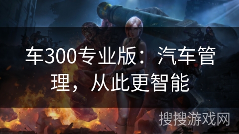 车300专业版：汽车管理，从此更智能