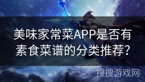 美味家常菜APP是否有素食菜谱的分类推荐？