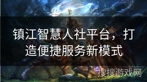 镇江智慧人社平台，打造便捷服务新模式