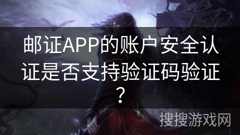 邮证APP的账户安全认证是否支持验证码验证？