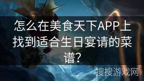 怎么在美食天下APP上找到适合生日宴请的菜谱？