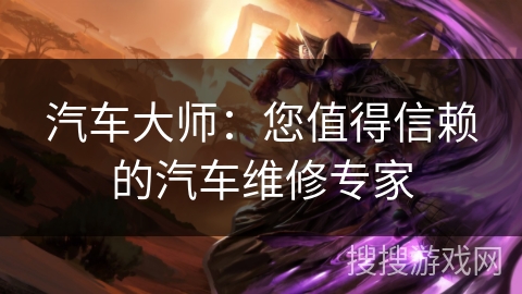 汽车大师：您值得信赖的汽车维修专家