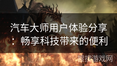 汽车大师用户体验分享：畅享科技带来的便利