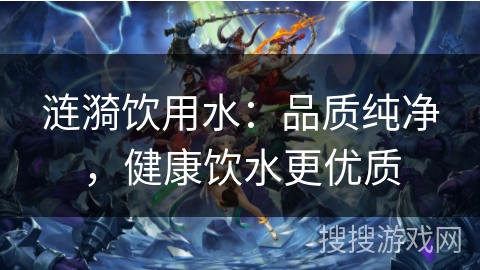 涟漪饮用水：品质纯净，健康饮水更优质