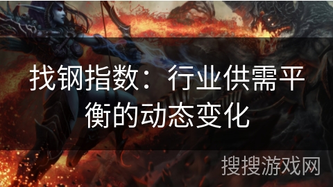 找钢指数：行业供需平衡的动态变化