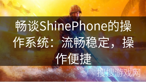 畅谈ShinePhone的操作系统:流畅稳定,操作便捷 畅谈ShinePhone的操作系统:流畅稳定,操作便捷