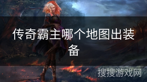 传奇霸主哪个地图出装备 传奇霸主哪个地图出装备
