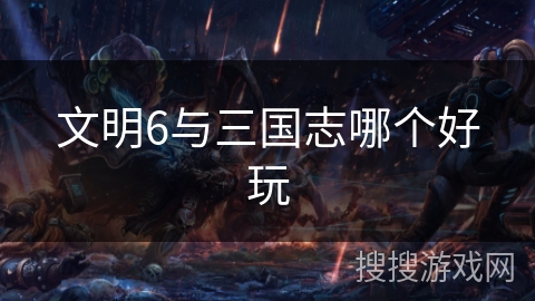 文明6与三国志哪个好玩