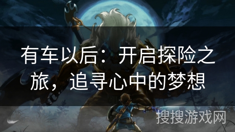 有车以后：开启探险之旅，追寻心中的梦想