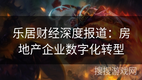 乐居财经深度报道：房地产企业数字化转型
