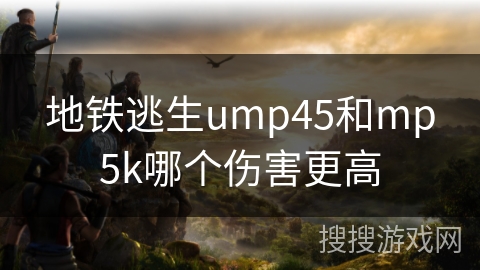地铁逃生ump45和mp5k哪个伤害更高