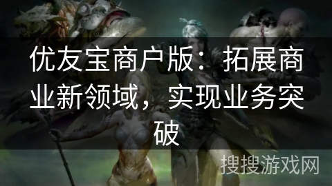 优友宝商户版:拓展商业新领域,实现业务突破 优友宝商户版:拓展商业新领域,实现业务突破