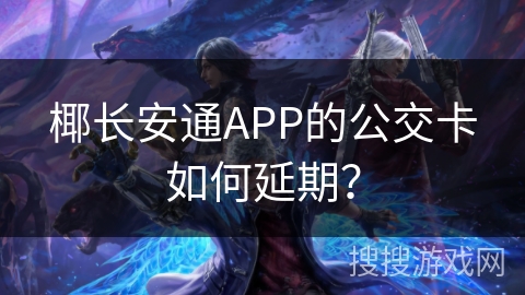 椰长安通APP的公交卡如何延期? 椰长安通APP的公交卡如何延期?