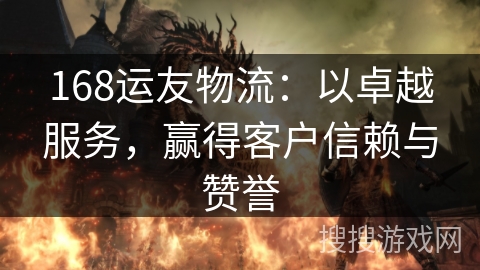 168运友物流：以卓越服务，赢得客户信赖与赞誉