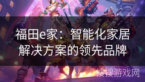 福田e家:智能化家居解决方案的领先品牌 福田e家:智能化家居解决方案的领先品牌