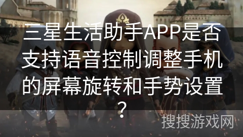 三星生活助手APP是否支持语音控制调整手机的屏幕旋转和手势设置？