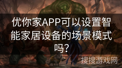 优你家APP可以设置智能家居设备的场景模式吗? 优你家APP可以设置智能家居设备的场景模式吗?