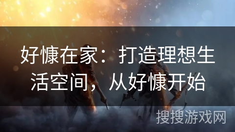 好慷在家：打造理想生活空间，从好慷开始