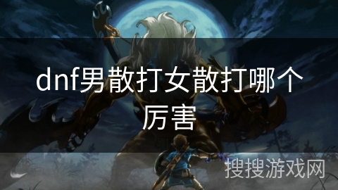 dnf男散打女散打哪个厉害