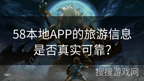 58本地APP的旅游信息是否真实可靠？