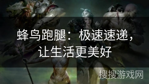 蜂鸟跑腿：极速速递，让生活更美好