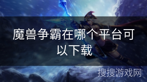 魔兽争霸在哪个平台可以下载