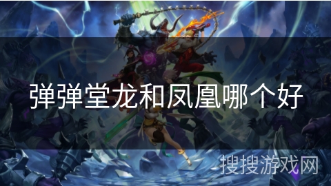 弹弹堂龙和凤凰哪个好 弹弹堂龙和凤凰哪个好