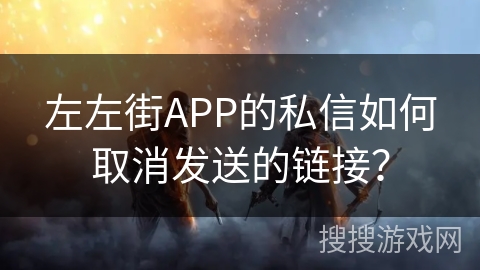 左左街APP的私信如何取消发送的链接？