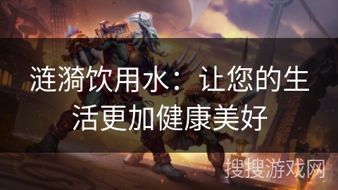 涟漪饮用水：让您的生活更加健康美好