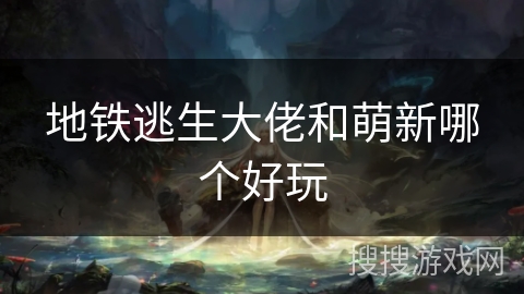 地铁逃生大佬和萌新哪个好玩