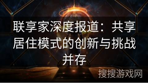 联享家深度报道：共享居住模式的创新与挑战并存
