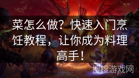 菜怎么做？快速入门烹饪教程，让你成为料理高手！