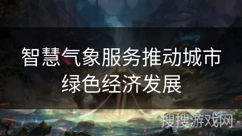 智慧气象服务推动城市绿色经济发展