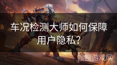 车况检测大师如何保障用户隐私？