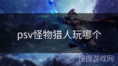 psv怪物猎人玩哪个