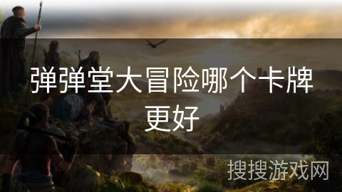 弹弹堂大冒险哪个卡牌更好