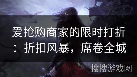 爱抢购商家的限时打折：折扣风暴，席卷全城