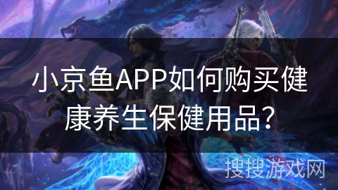 小京鱼APP如何购买健康养生保健用品？