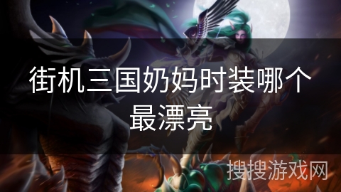 街机三国奶妈时装哪个最漂亮