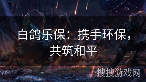 白鸽乐保：携手环保，共筑和平