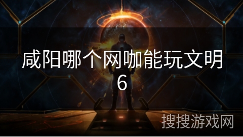 咸阳哪个网咖能玩文明6