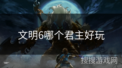 文明6哪个君主好玩