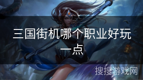 三国街机哪个职业好玩一点