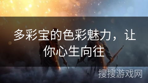 多彩宝的色彩魅力，让你心生向往