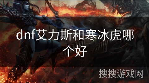 dnf艾力斯和寒冰虎哪个好