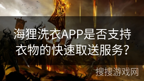 海狸洗衣APP是否支持衣物的快速取送服务？